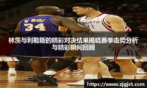 林茨与利勒斯的精彩对决结果揭晓赛季走势分析与精彩瞬间回顾