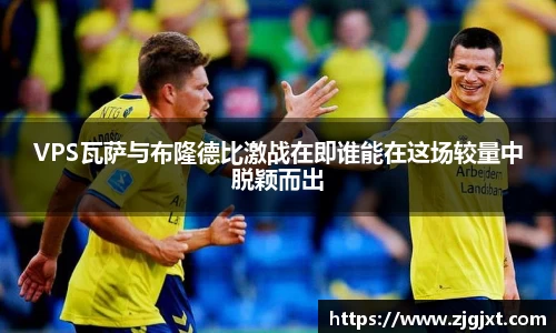 VPS瓦萨与布隆德比激战在即谁能在这场较量中脱颖而出