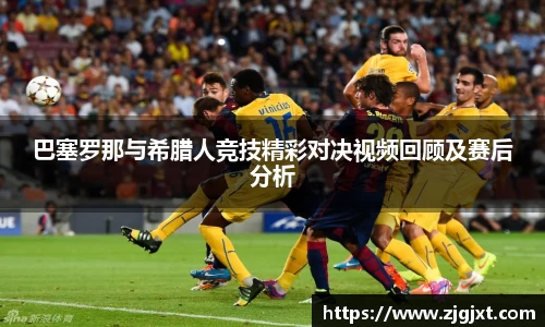 巴塞罗那与希腊人竞技精彩对决视频回顾及赛后分析