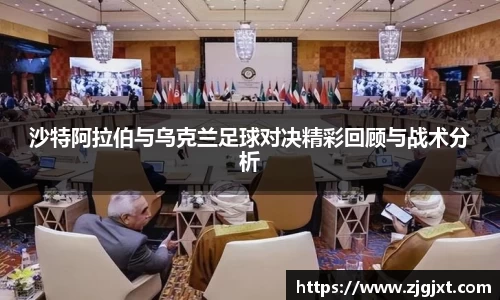 沙特阿拉伯与乌克兰足球对决精彩回顾与战术分析